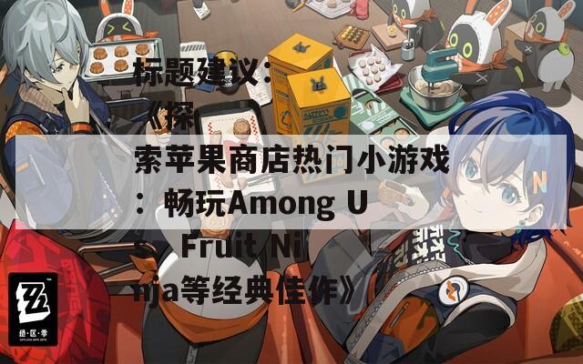 标题建议：  
《探索苹果商店热门小游戏：畅玩Among Us、Fruit Ninja等经典佳作》