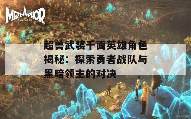 超兽武装千面英雄角色揭秘：探索勇者战队与黑暗领主的对决

