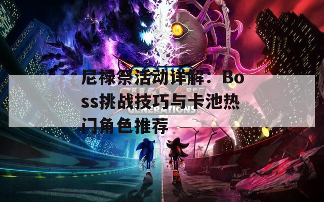 尼禄祭活动详解：Boss挑战技巧与卡池热门角色推荐

  第1张