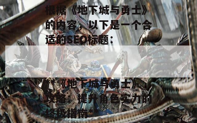 根据《地下城与勇士》的内容，以下是一个合适的SEO标题：

**《地下城与勇士》攻略：提升角色实力的终极指南**