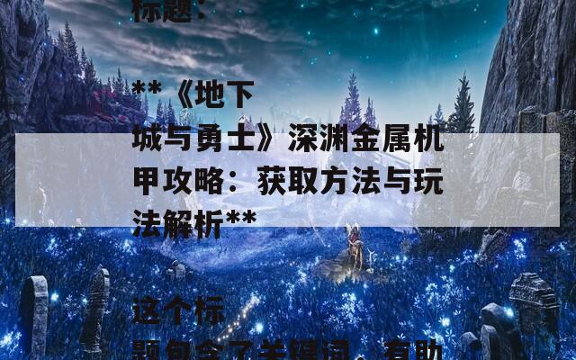 根据您提供的内容，以下是一个合适的SEO标题：

**《地下城与勇士》深渊金属机甲攻略：获取方法与玩法解析**

这个标题包含了关键词，有助于提高搜索引擎的可见性。  第1张