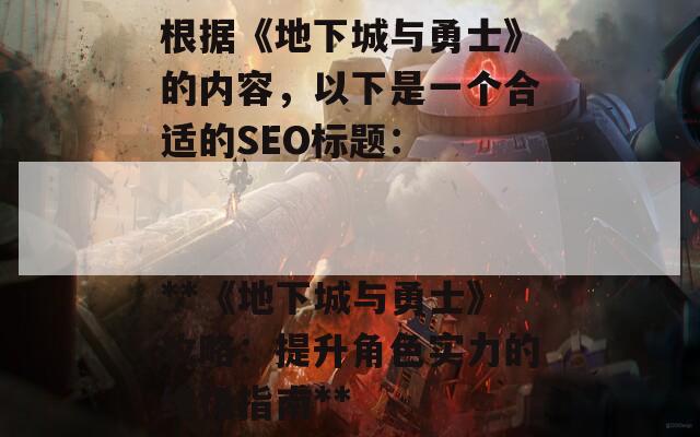 根据《地下城与勇士》的内容，以下是一个合适的SEO标题：

**《地下城与勇士》攻略：提升角色实力的终极指南**