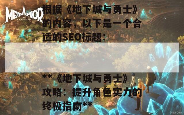 根据《地下城与勇士》的内容，以下是一个合适的SEO标题：

**《地下城与勇士》攻略：提升角色实力的终极指南**  第1张