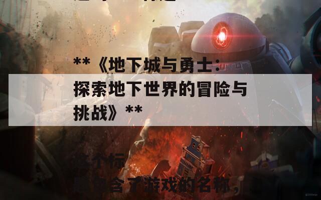 根据《地下城与勇士》的内容，以下是一个合适的SEO标题：

**《地下城与勇士：探索地下世界的冒险与挑战》**

这个标题包含了游戏的名称，并突出了其核心主题，适合吸引相关搜索流量。